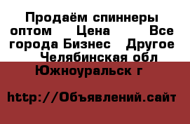 Продаём спиннеры оптом.  › Цена ­ 40 - Все города Бизнес » Другое   . Челябинская обл.,Южноуральск г.